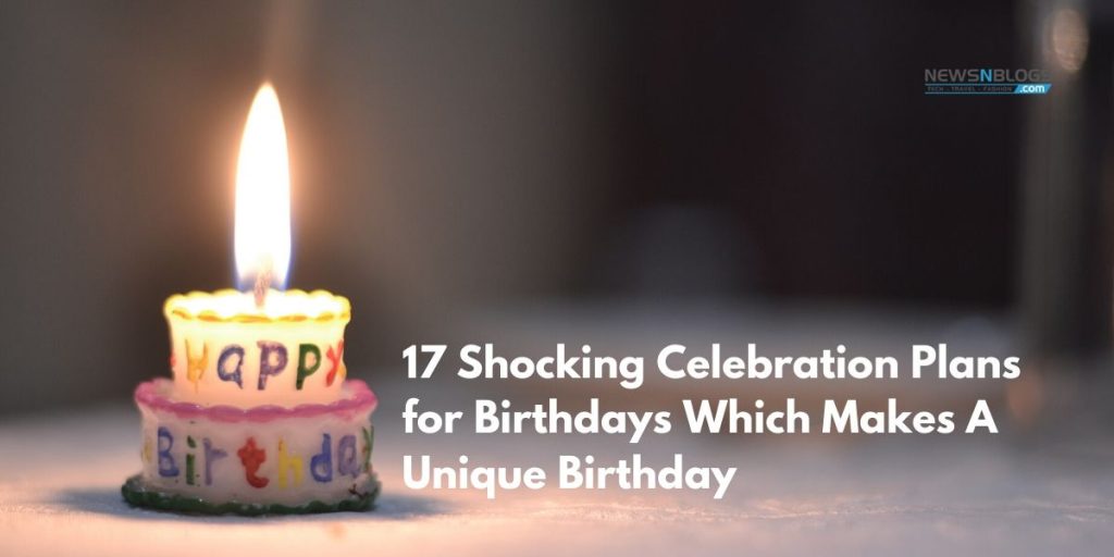 17 Shocking Celebration Plans for Birthdays Which Makes A Unique Birthday