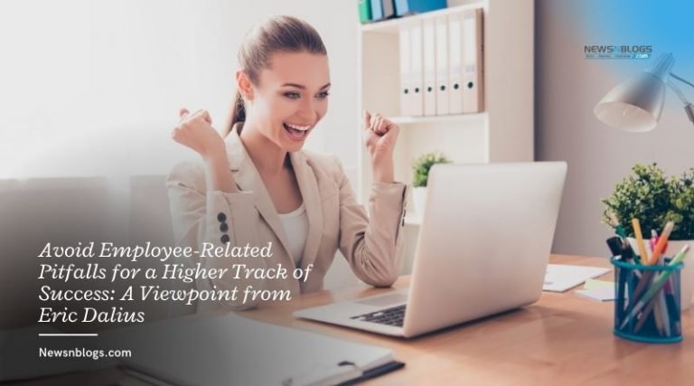 Avoid Employee-Related Pitfalls for a Higher Track of Success: A Viewpoint from Eric Dalius