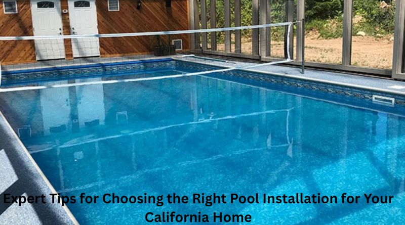 Expert Tips for Choosing the Right Pool Installation for Your California Home