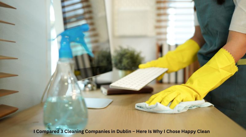 I Compared 3 Cleaning Companies in Dublin – Here Is Why I Chose Happy Clean